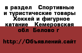  в раздел : Спортивные и туристические товары » Хоккей и фигурное катание . Кемеровская обл.,Белово г.